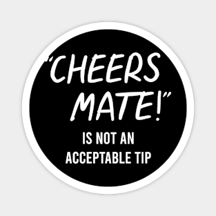 TIPS Cheers Mate Is Not An Acceptable Tip Magnet